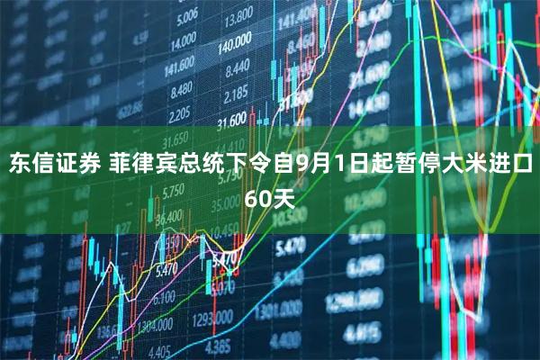 东信证券 菲律宾总统下令自9月1日起暂停大米进口60天