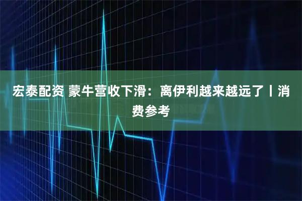 宏泰配资 蒙牛营收下滑：离伊利越来越远了丨消费参考