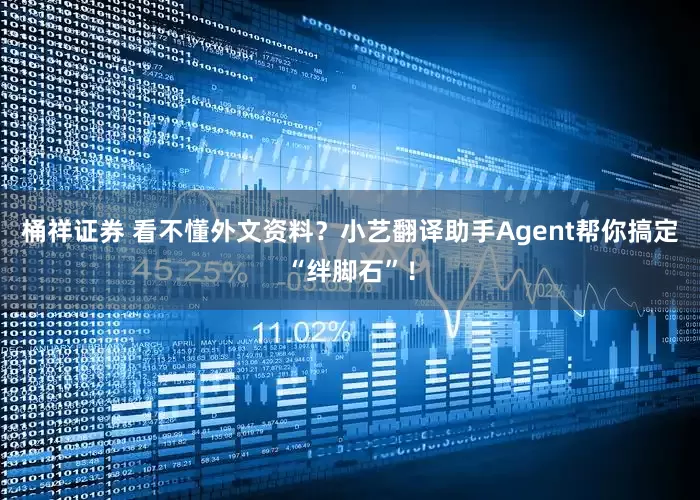 桶祥证券 看不懂外文资料？小艺翻译助手Agent帮你搞定“绊脚石”！