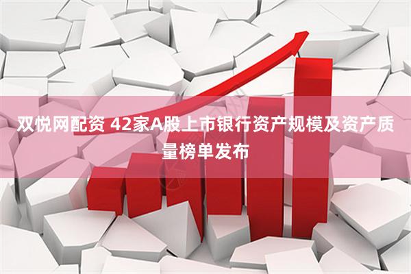 双悦网配资 42家A股上市银行资产规模及资产质量榜单发布