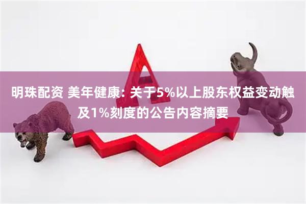明珠配资 美年健康: 关于5%以上股东权益变动触及1%刻度的公告内容摘要